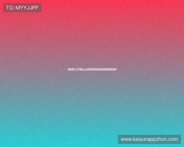 最新开云ky8棋牌app下载指南,帮助玩家轻松上手丰富游戏内容 最新开云ky8棋牌app下载指南,帮助玩家轻松上手丰富游戏内容