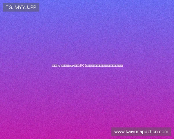 全面解析kai云体育网页app登陆入口2025版本的功能亮点与使用技巧助你成为体育迷中的登录达人 全面解析kai云体育网页app登陆入口2025版本的功能亮点与使用技巧助你成为体育迷中的登录达人